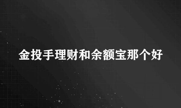 金投手理财和余额宝那个好