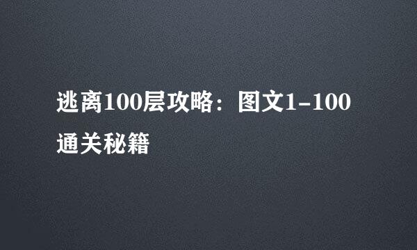 逃离100层攻略：图文1-100通关秘籍