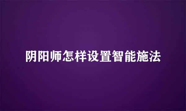 阴阳师怎样设置智能施法