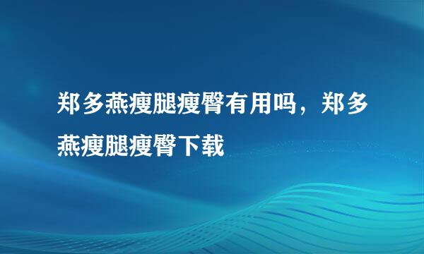 郑多燕瘦腿瘦臀有用吗，郑多燕瘦腿瘦臀下载