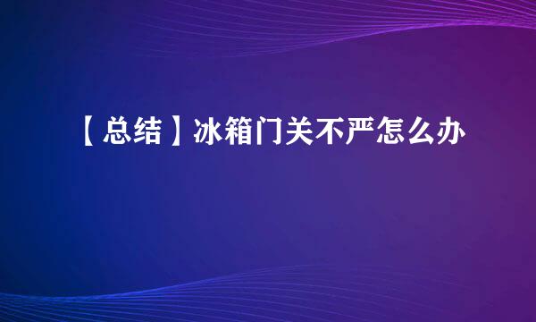 【总结】冰箱门关不严怎么办