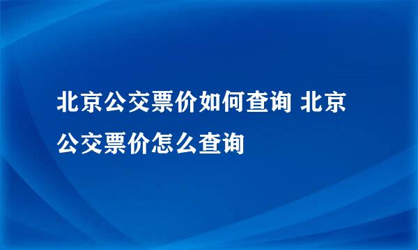 北京公交票价如何查询 北京公交票价怎么查询