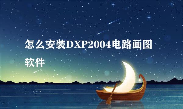 怎么安装DXP2004电路画图软件