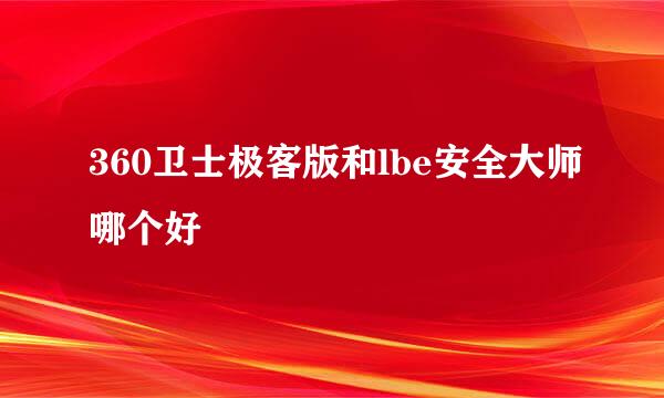 360卫士极客版和lbe安全大师哪个好