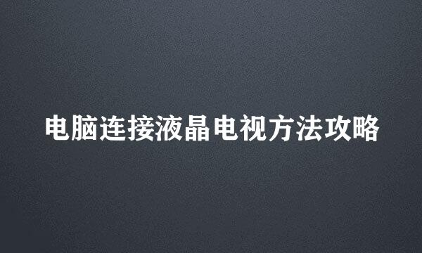 电脑连接液晶电视方法攻略