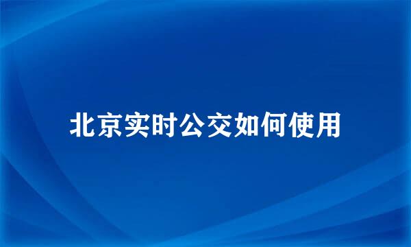 北京实时公交如何使用