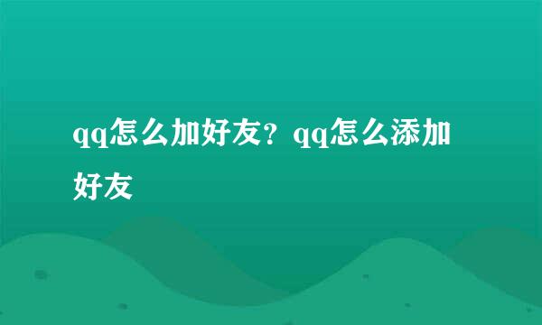 qq怎么加好友？qq怎么添加好友