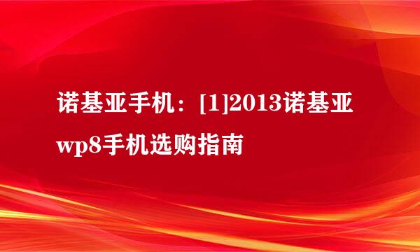 诺基亚手机：[1]2013诺基亚wp8手机选购指南