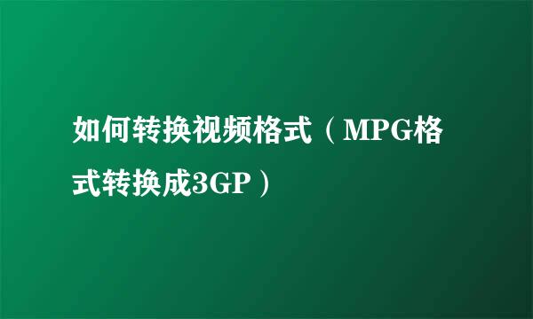 如何转换视频格式（MPG格式转换成3GP）