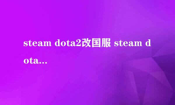 steam dota2改国服 steam dota2怎么进国服