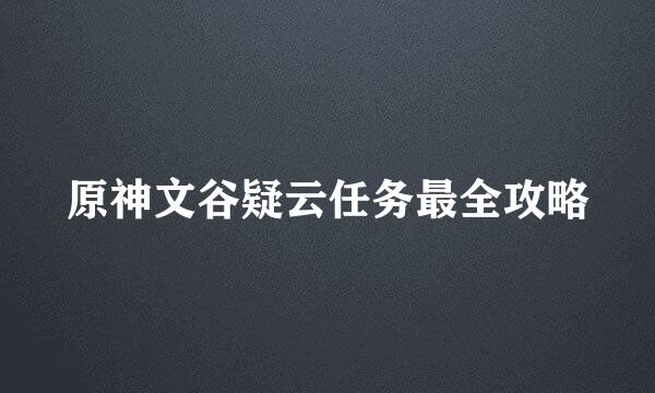 原神文谷疑云任务最全攻略