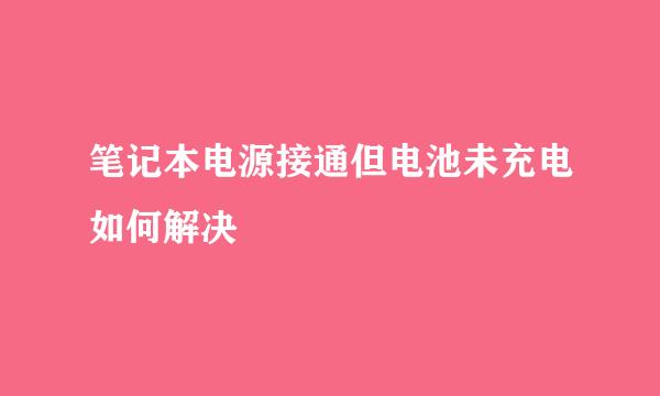 笔记本电源接通但电池未充电如何解决