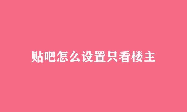 贴吧怎么设置只看楼主