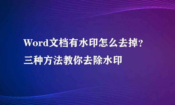 Word文档有水印怎么去掉？三种方法教你去除水印