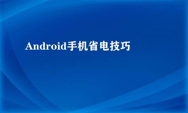 Android手机省电技巧