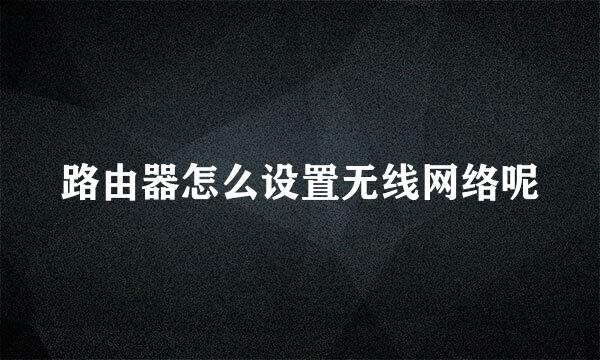 路由器怎么设置无线网络呢