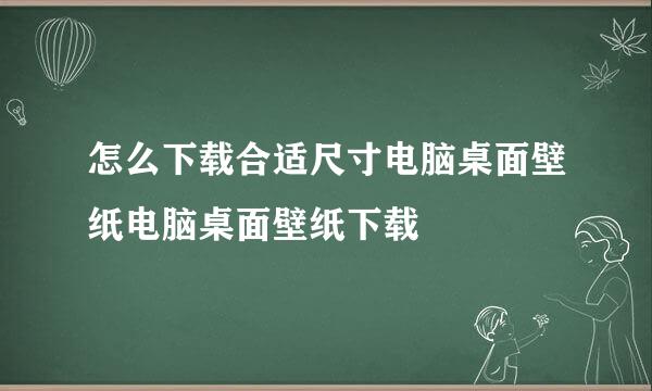 怎么下载合适尺寸电脑桌面壁纸电脑桌面壁纸下载