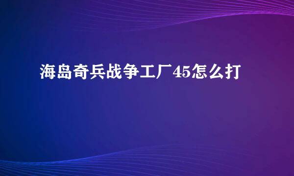 海岛奇兵战争工厂45怎么打