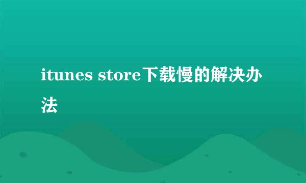 itunes store下载慢的解决办法