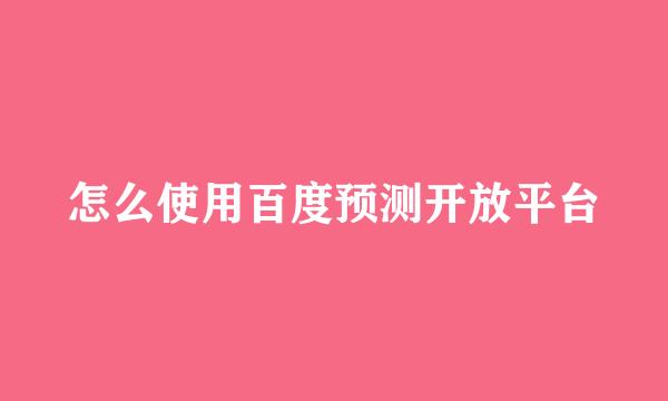 怎么使用百度预测开放平台