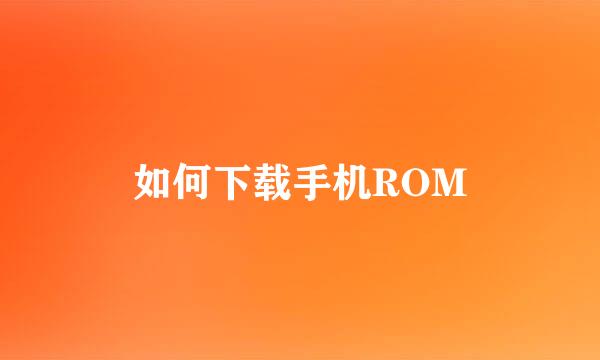 如何下载手机ROM