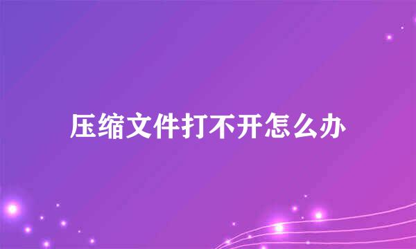 压缩文件打不开怎么办