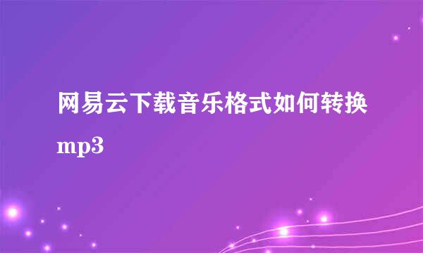 网易云下载音乐格式如何转换mp3