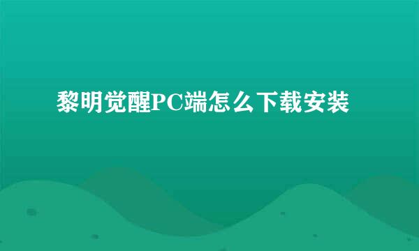 黎明觉醒PC端怎么下载安装