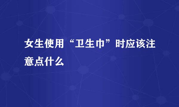 女生使用“卫生巾”时应该注意点什么