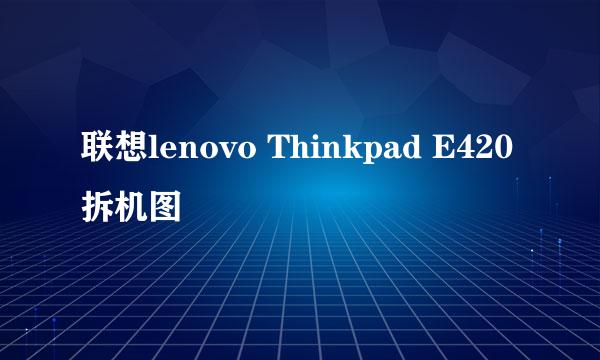 联想lenovo Thinkpad E420拆机图