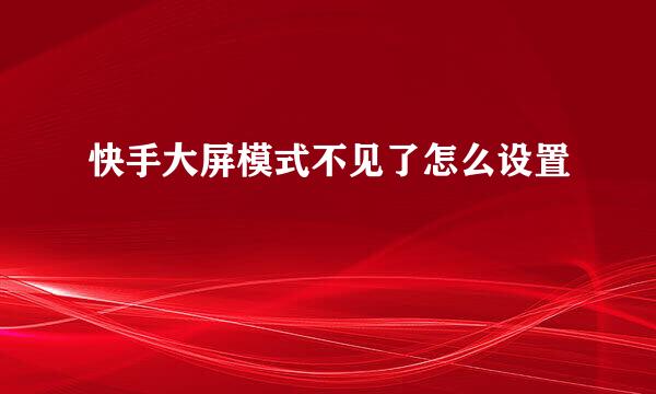 快手大屏模式不见了怎么设置