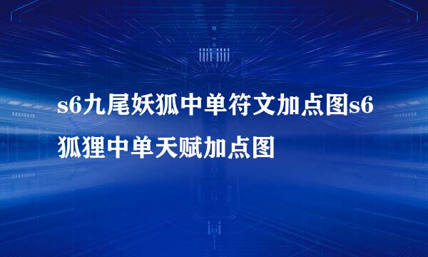 s6九尾妖狐中单符文加点图s6狐狸中单天赋加点图