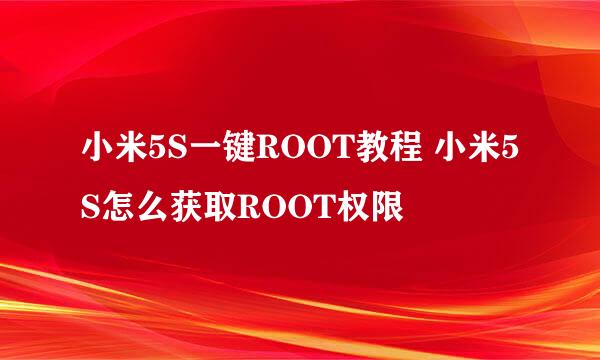 小米5S一键ROOT教程 小米5S怎么获取ROOT权限