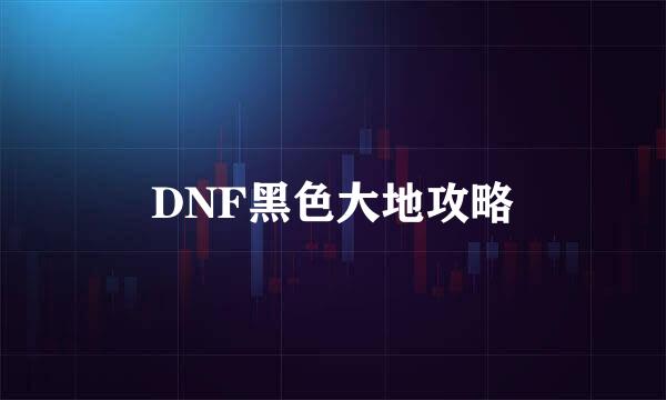 DNF黑色大地攻略