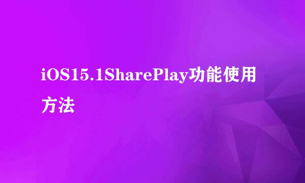 iOS15.1SharePlay功能使用方法