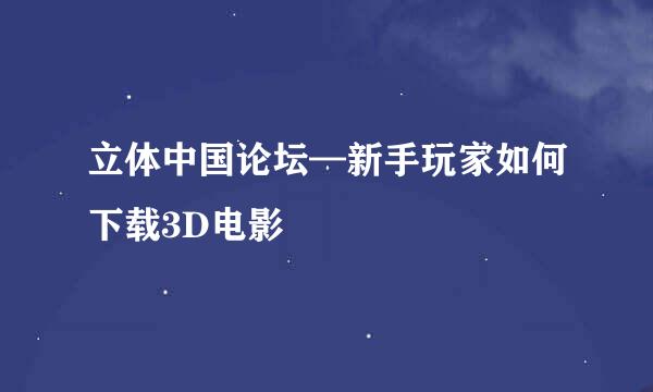 立体中国论坛—新手玩家如何下载3D电影