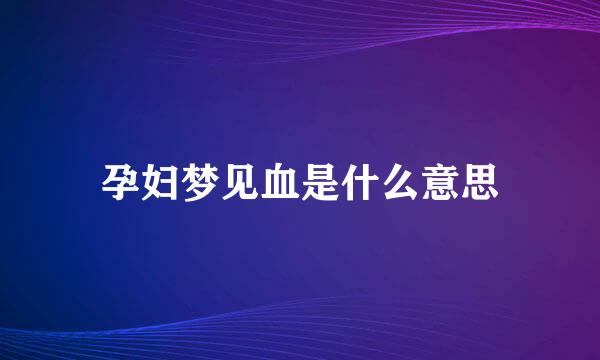 孕妇梦见血是什么意思