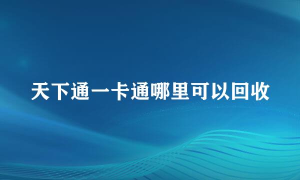 天下通一卡通哪里可以回收