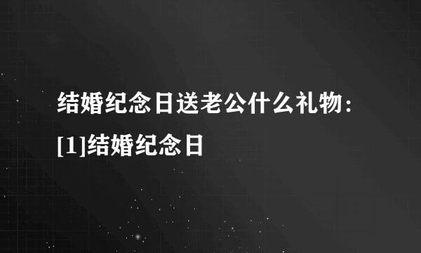 结婚纪念日送老公什么礼物：[1]结婚纪念日