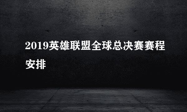 2019英雄联盟全球总决赛赛程安排