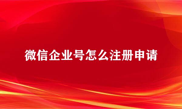 微信企业号怎么注册申请