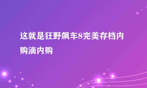 这就是狂野飙车8完美存档内购滴内购