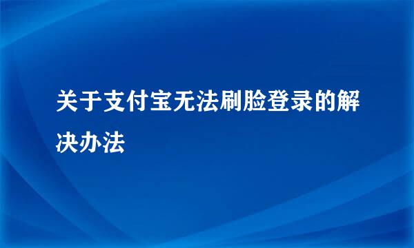 关于支付宝无法刷脸登录的解决办法