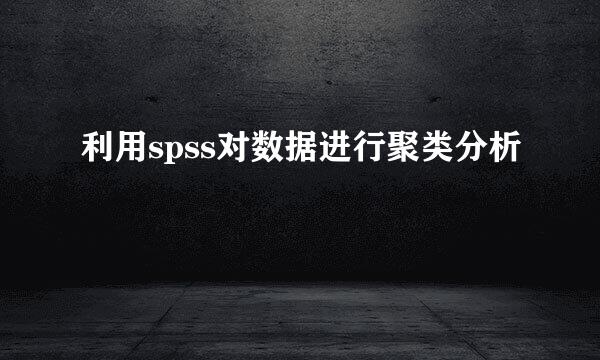 利用spss对数据进行聚类分析