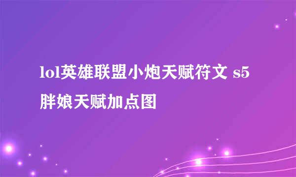 lol英雄联盟小炮天赋符文 s5胖娘天赋加点图