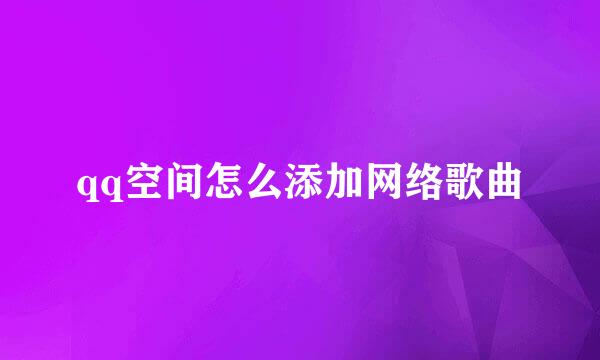 qq空间怎么添加网络歌曲