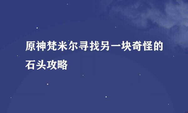 原神梵米尔寻找另一块奇怪的石头攻略