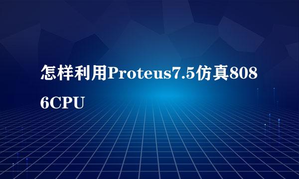 怎样利用Proteus7.5仿真8086CPU