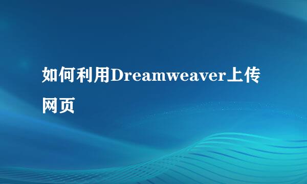 如何利用Dreamweaver上传网页