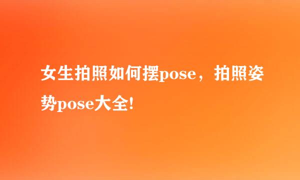 女生拍照如何摆pose，拍照姿势pose大全!